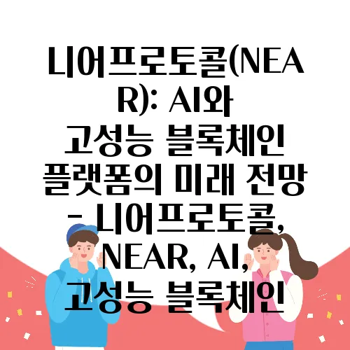 니어프로토콜(NEAR): AI와 고성능 블록체인 플랫폼의 미래 전망 - 니어프로토콜, NEAR, AI, 고성능 블록체인