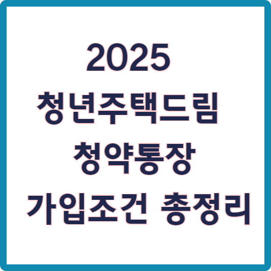 2025 청년주택드림 청약통장 가입조건 총정리