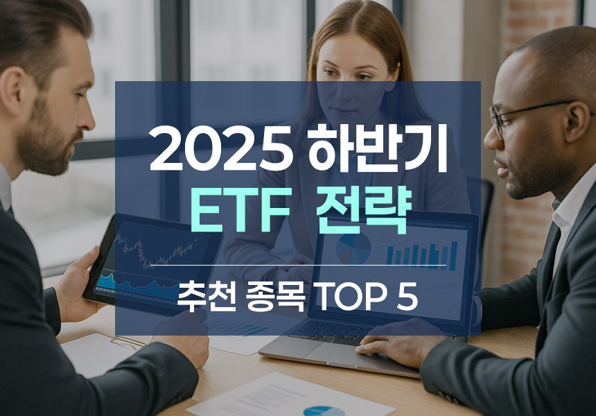 2025년 하반기 ETF 투자, 지금 담아야 할 유망 종목은
