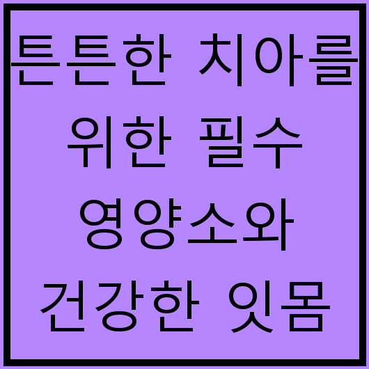 튼튼한 치아를 위한 필수 영양소와 건강한 잇몸 관리법