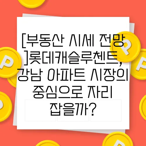 [부동산 시세 전망]롯데캐슬루첸트, 강남 아파트 시장의 중심으로 자리 잡을까?