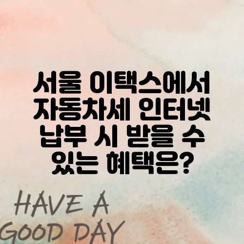 서울 이택스에서 자동차세 인터넷 납부 시 받을 수 있는 혜택은?