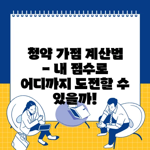 청약 가점 계산법 - 내 점수로 어디까지 도전할 수 있을까!