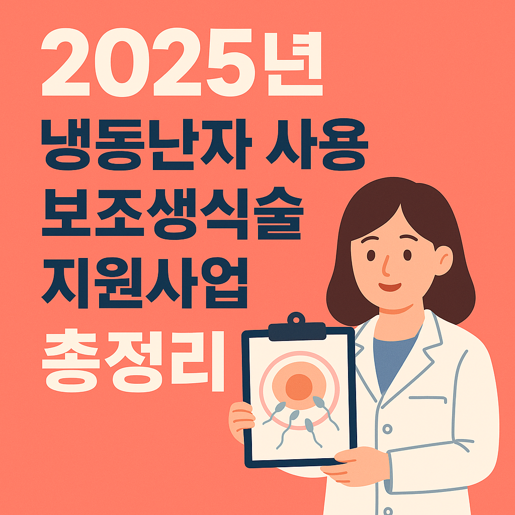 2025년
냉동난자 사용
보조생식술
지원사업
총정리