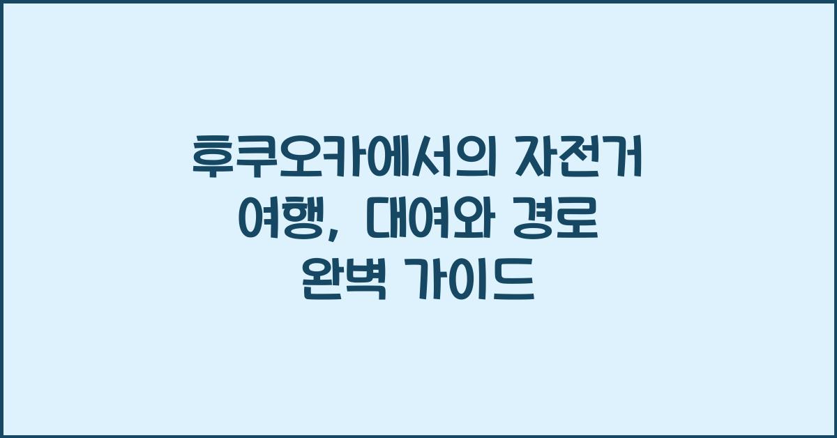 후쿠오카에서의 자전거 여행: 자전거 대여와 코스