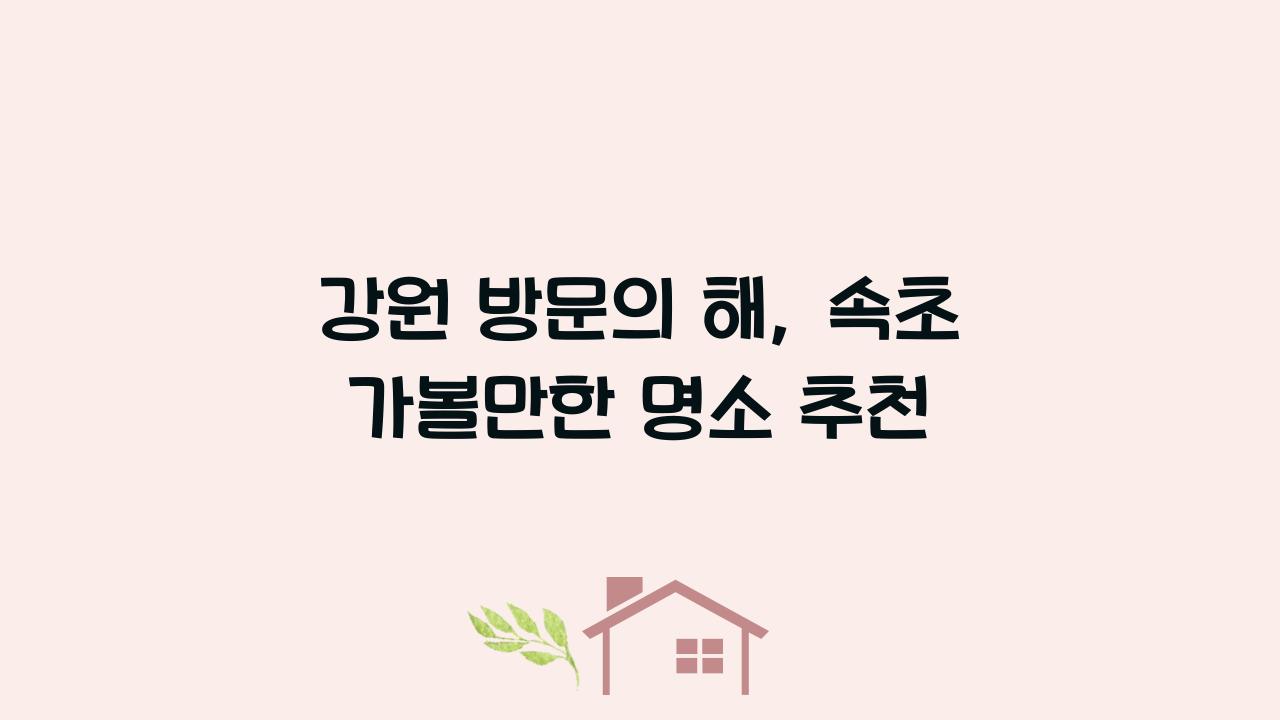 강원 방문의 해, 속초 가볼만한 명소 추천