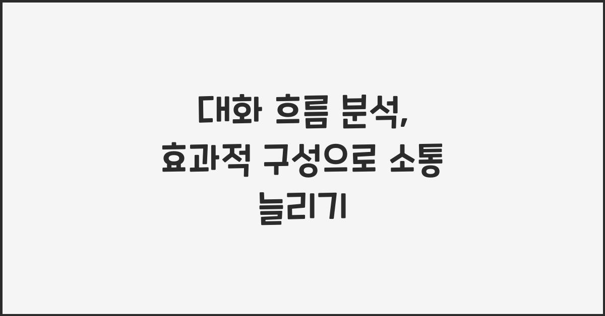 대화 흐름 분석, 효과적 구성