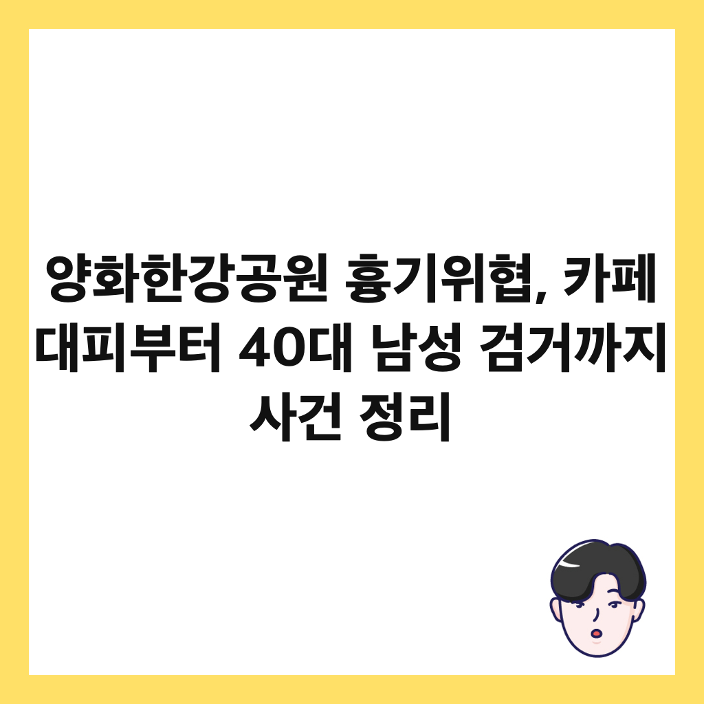 양화한강공원 흉기위협, 카페 대피부터 40대 남성 검거까지 사건 정리 썸네일