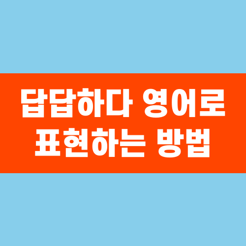 답답하다 영어로 표현하는 방법