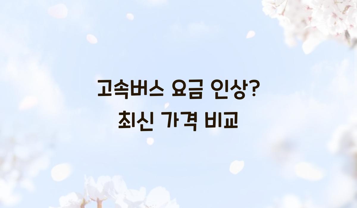 고속버스 요금 인상? 최신 가격 비교