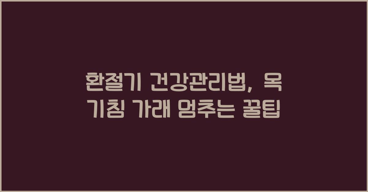 환절기 건강관리법, 목 기침 가래 멈추는 방법