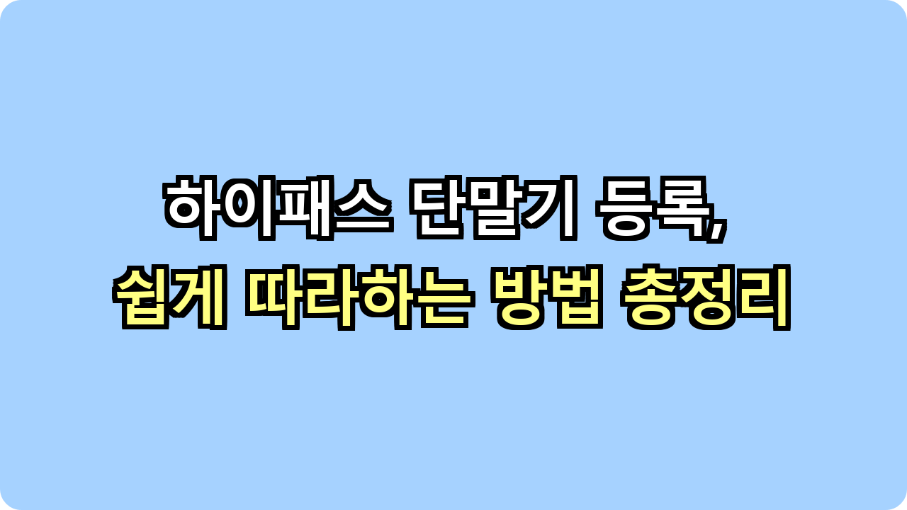 하이패스 단말기 등록, 쉽게 따라하는 방법 총정리