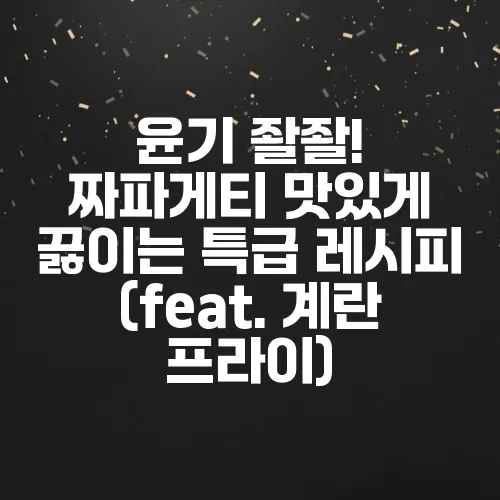 윤기 좔좔! 짜파게티 맛있게 끓이는 특급 레시피 (feat. 계란 프라이)