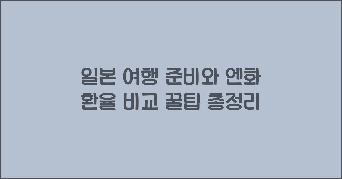 일본 여행 준비와 엔화 환율 비교