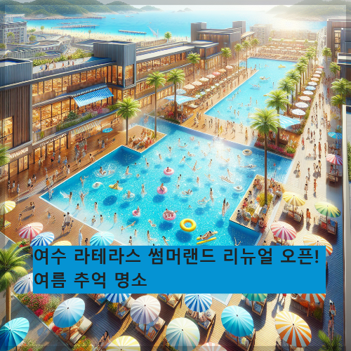 여수 라테라스 썸머랜드 리뉴얼 오픈! 여름 추억 명소