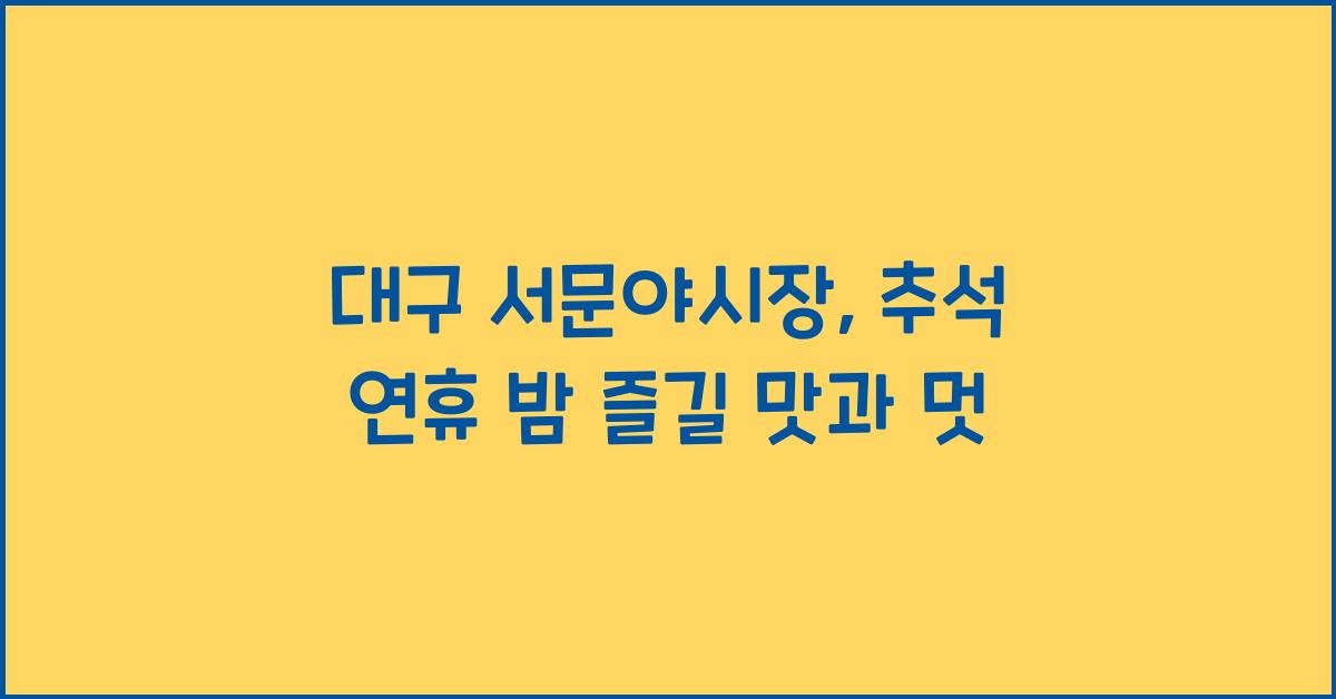 대구 서문야시장, 추석 연휴 맛과 멋을 동시에 즐기는 밤
