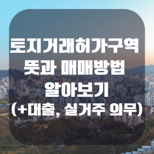 토지거래허가구역 뜻 매매방법 알아보기(+대출, 실거주 의무)