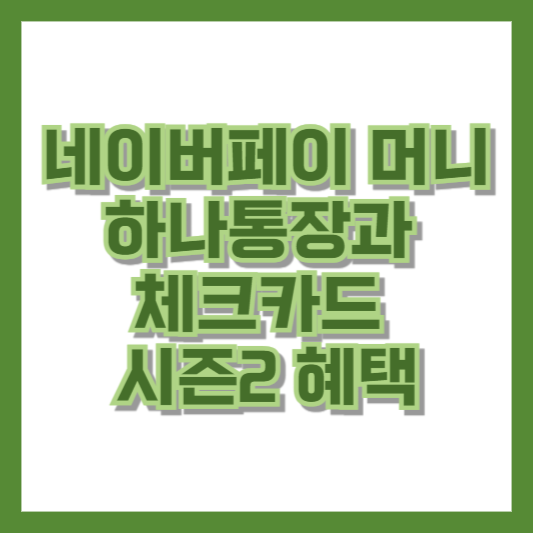 네이버페이 머니 하나통장과 체크카드 시즌2 혜택