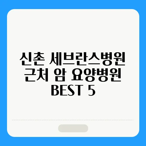 신촌 세브란스병원 근처 암 요양병원 BEST 5