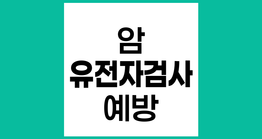 암 예방과 검진을 위한 유전자 검사 이해하기