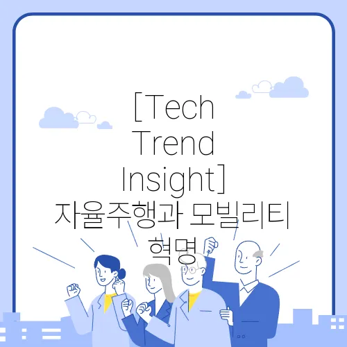 [Tech Trend Insight] 자율주행과 모빌리티 혁명, 우리의 삶은 어떻게 변할까?