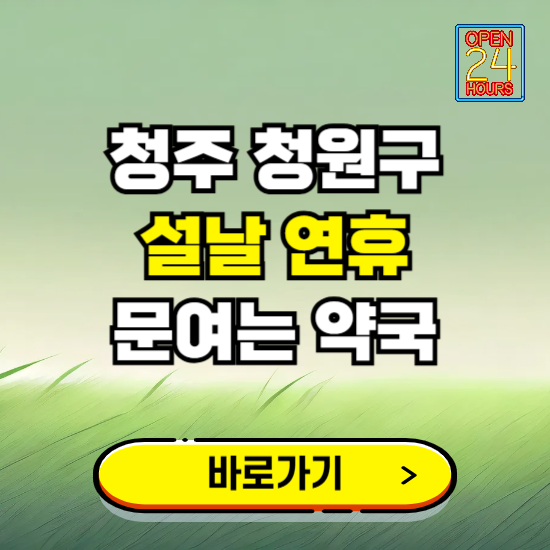 청주시 청원구 설날 연휴 문여는 약국 ❘ 24시 비상 당직 일요일 밤에 문여는 곳