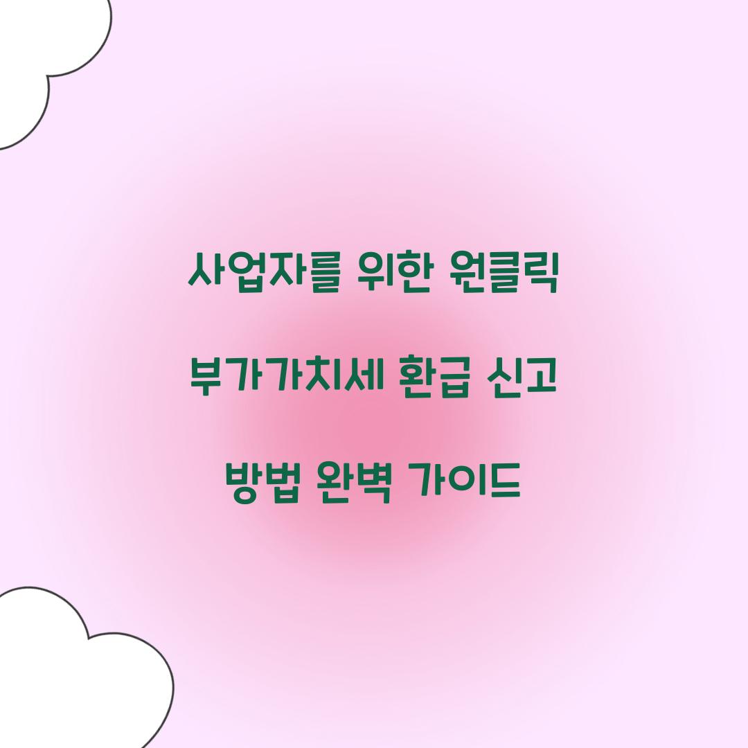 사업자를 위한 원클릭 부가가치세 환급 신고 방법