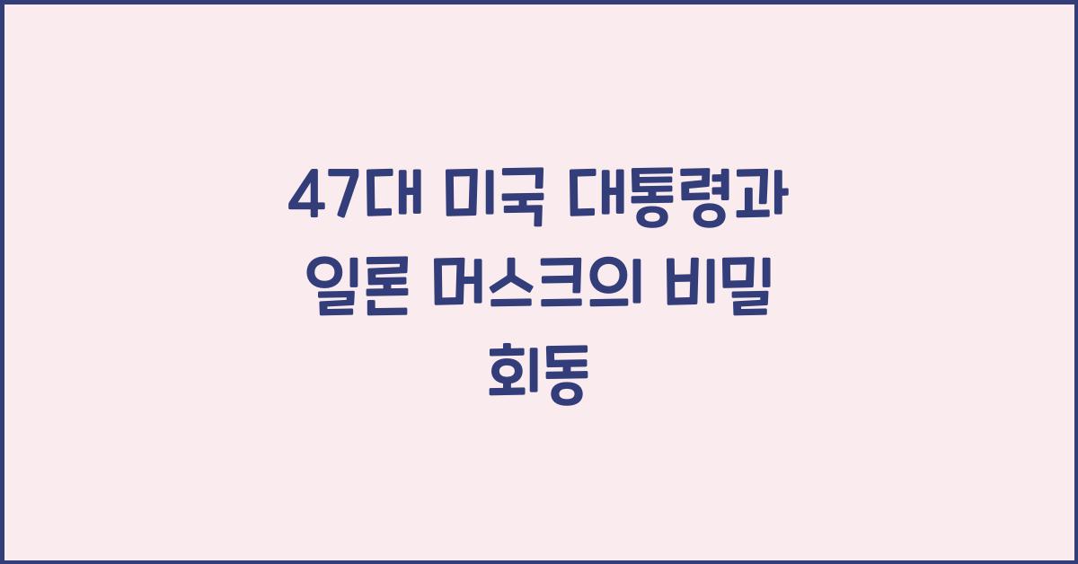 47대 미국 대통령과 일론 머스크