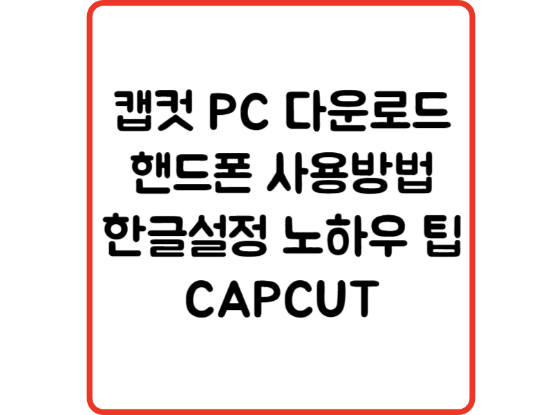 캡컷 PC 다운로드 핸드폰 사용방법 한글설정 노하우 팁 CAPCUT