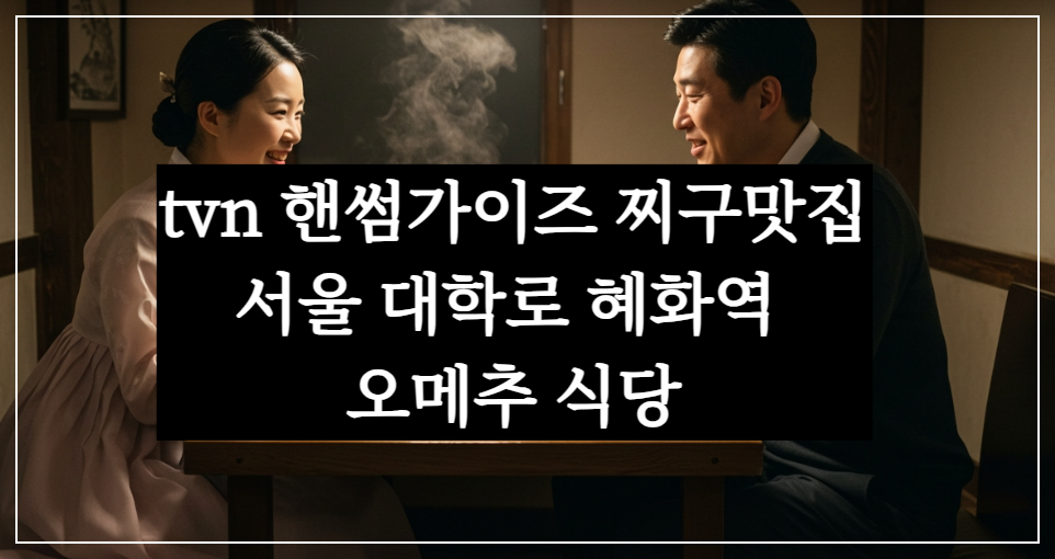tvn 핸썸가이즈 찌구맛집(찌개구이) 서울 대학로 혜화역 오메추 식당