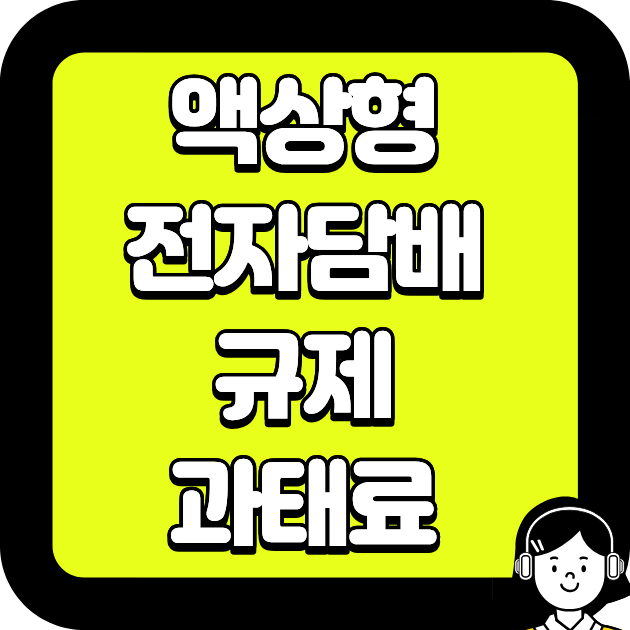 액상형 전자담배 규제 과태료 폭탄 피하는 핵심