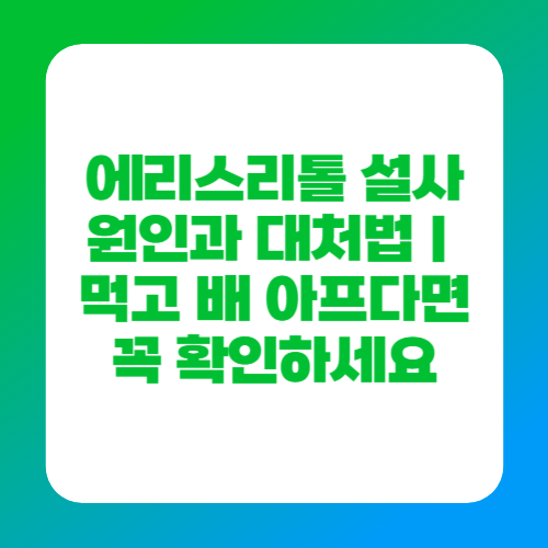 에리스리톨 설사 원인과 대처법｜먹고 배 아프다면 꼭 확인하세요