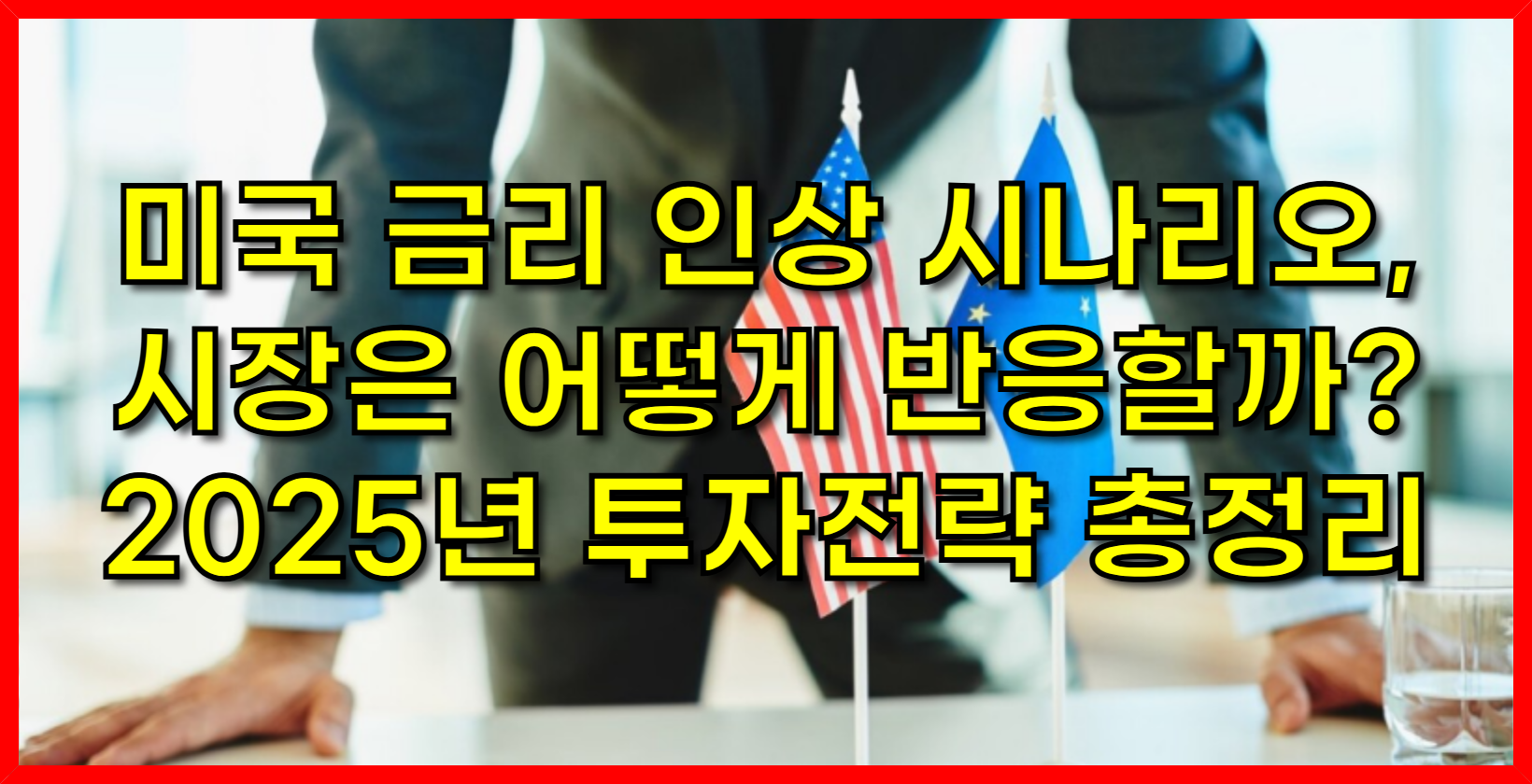 미국 금리 인상 시나리오, 시장은 어떻게 반응할까? 2025년 투자 전략 총정리