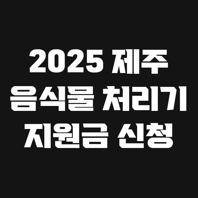 검정색 배경에 2025 제주 음식물 처리기 지원금 신청이라고 흰색으로 적힌 썸네일