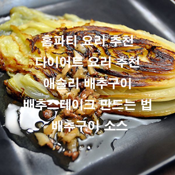 홈파티 요리 추천 다이어트 요리 추천 애슐리 배추구이 배추스테이크 만드는 법 배추구이 소스