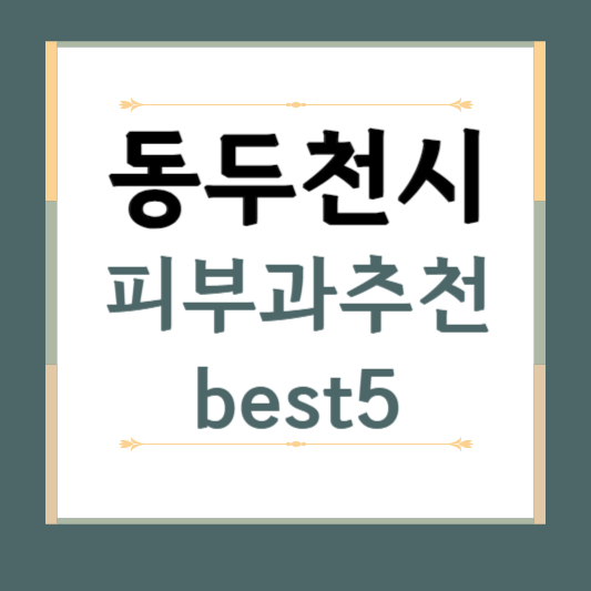 경기도 동두천시 피부과 추천 BEST5 ❘ 전문의, 필러, 보톡스, 기미, 여드름, 후기 ❘ 잘하는 곳