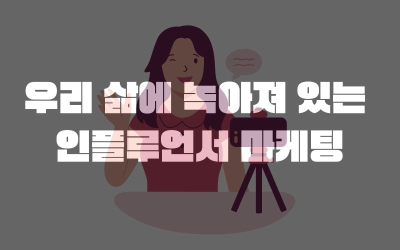 우리 삶에 녹아져 있는 인플루언서 마케팅