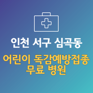 인천 서구 심곡동 어린이 독감예방접종 무료 병원 (인플루엔자 무료 접종 대상 날짜)