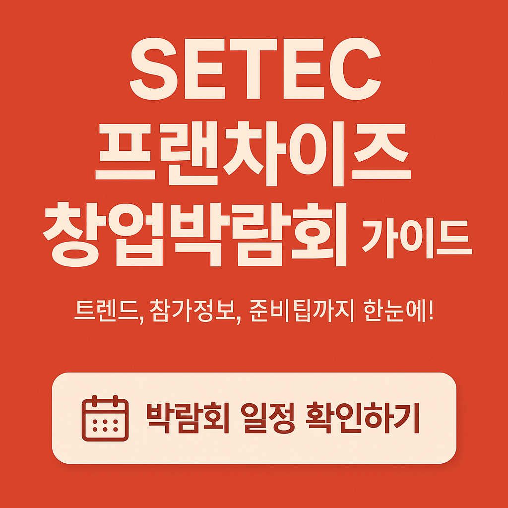 SETEC 프랜차이즈 창업박람회 가이드