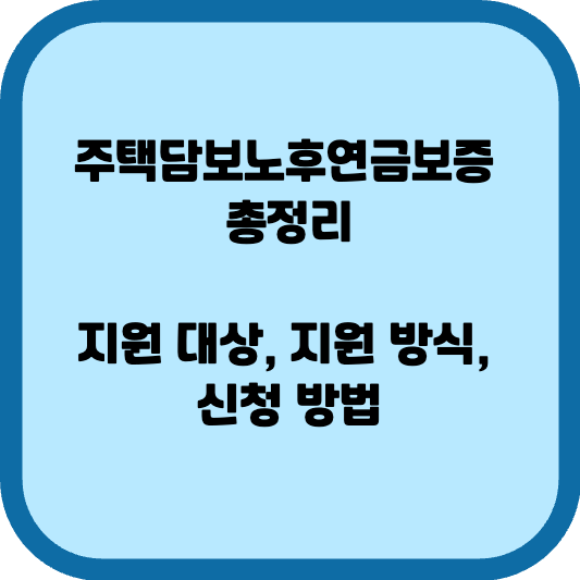주택담보노후연금보증 총정리, 지원 대상, 지원 방식,&nbsp;신청 방법