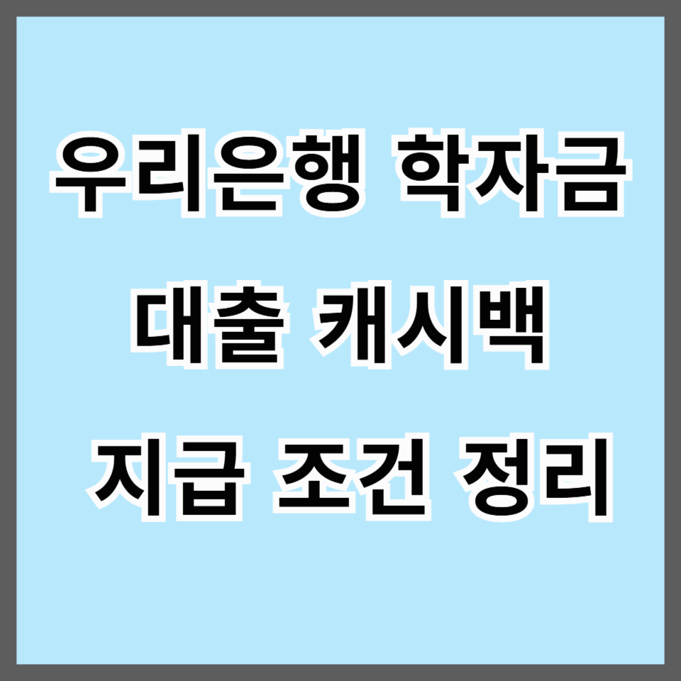 우리은행 학자금대출 캐시백 지급 조건 정리