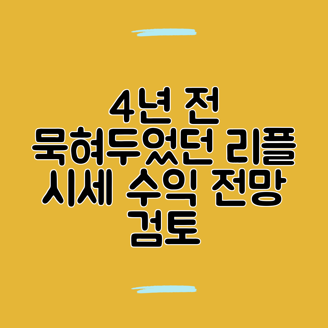4년 전 묵혀두었던 리플 시세 수익 전망 검토