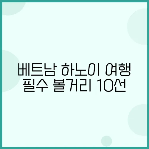 베트남 하노이 여행 필수 볼거리 10선