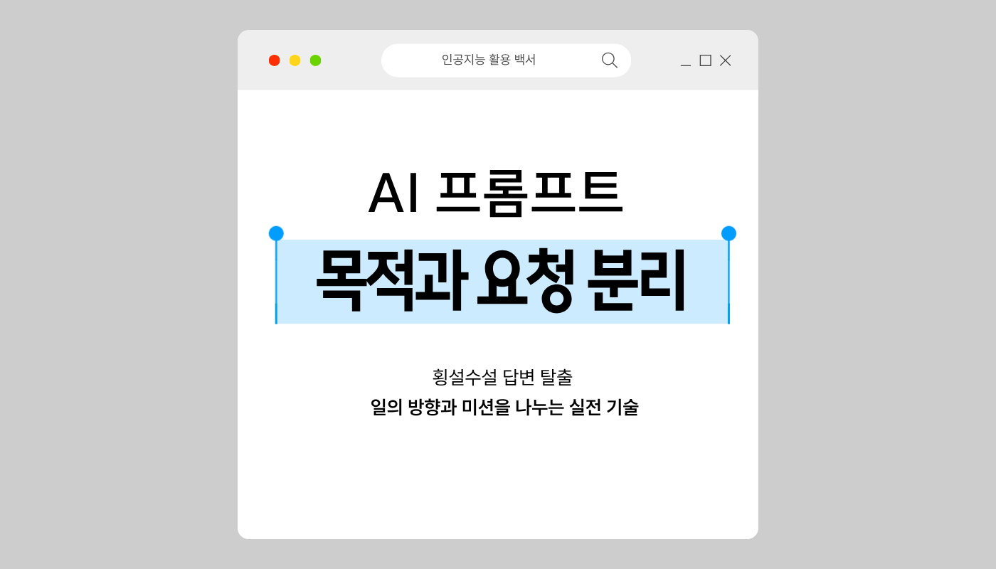 인공지능이 엉뚱한 길로 새지 않게 만드는 프롬프트 목적과 요청 분리 노하우