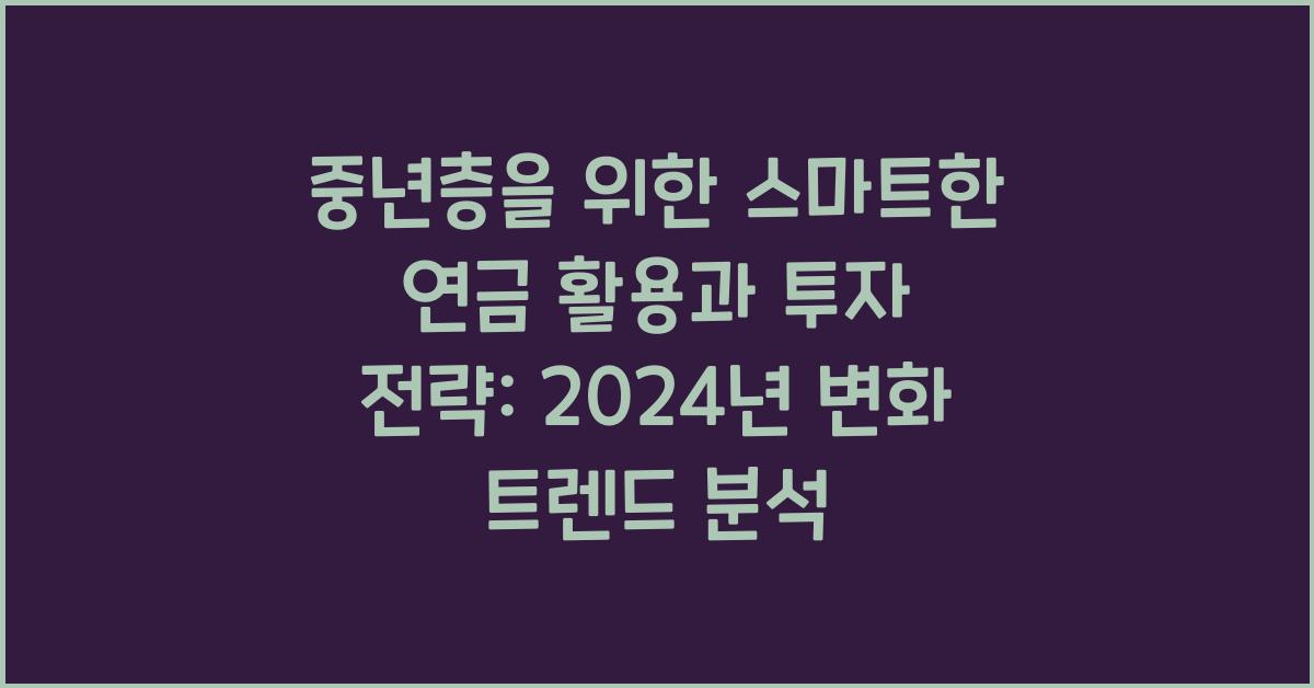 중년층을 위한 스마트한 연금 활용과 투자 전략