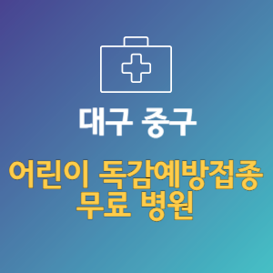 대구 중구 어린이 독감예방접종 무료 병원 (인플루엔자 무료 접종 대상 날짜)