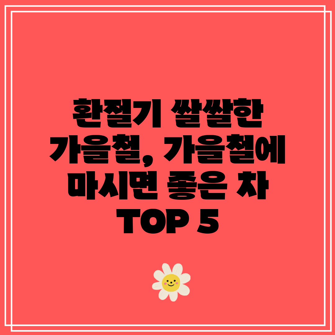 환절기 쌀쌀한 가을철, 가을철에 마시면 좋은 차 TOP