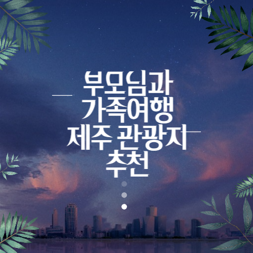 제주도 부모님 모시고 가기 좋은 곳