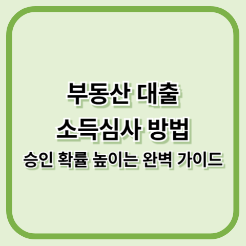 부동산 대출 소득심사 방법, 승인 확률 높이는 완벽 가이드