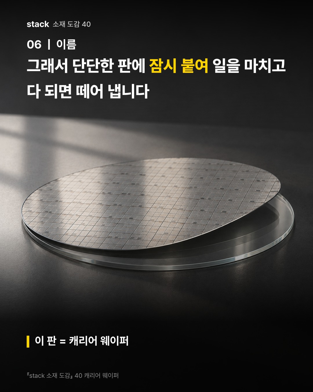 그래서 단단한 판에 잠시 붙여 일을 마치고 다 되면 떼어 냅니다 (이 판 = 캐리어 웨이퍼)